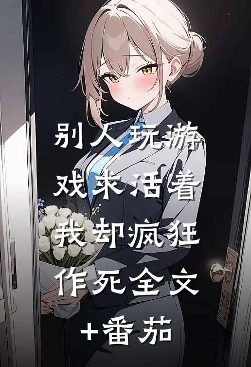 别人玩游戏求活着，我却疯狂作死全文+番茄