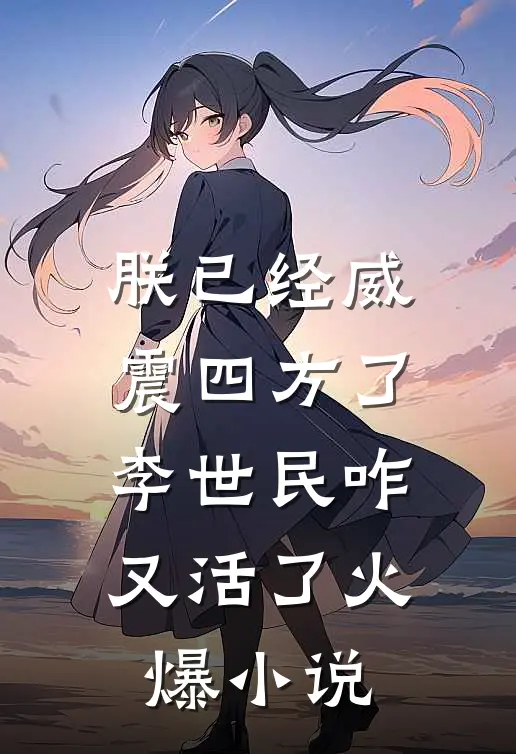 朕已经威震四方了，李世民咋又活了火爆小说