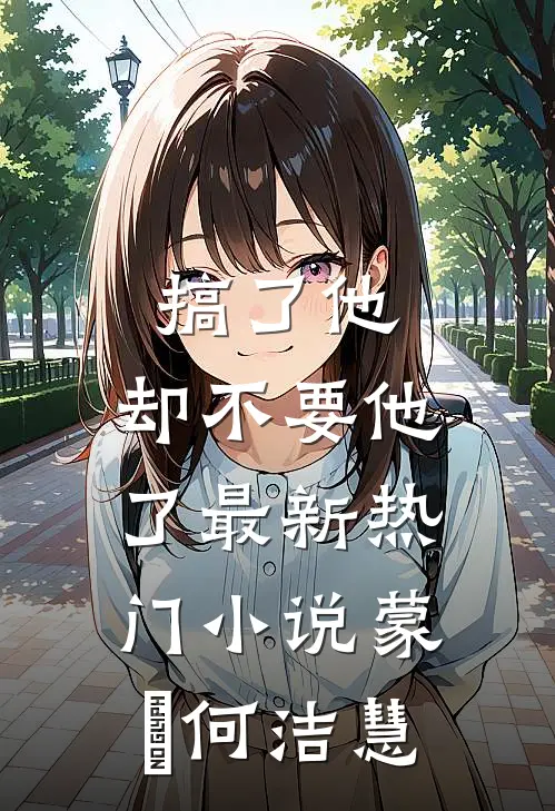 搞了他，却不要他了最新热门小说蒙訞何洁慧