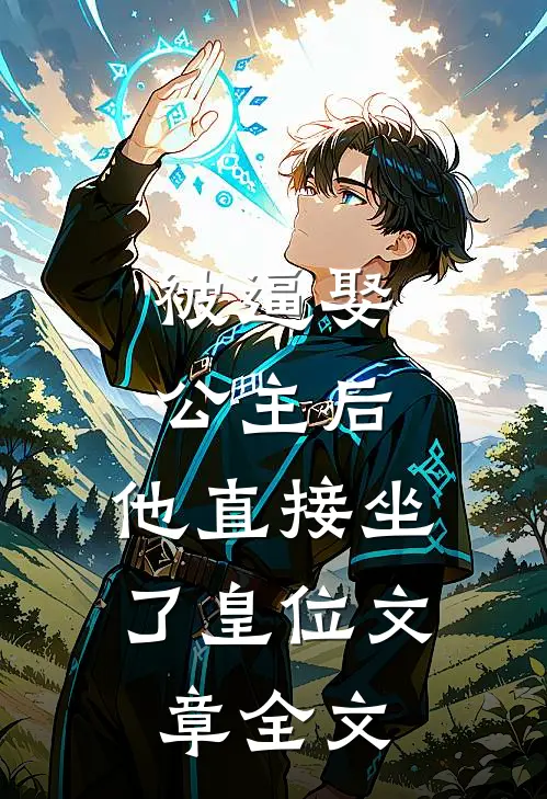 被逼娶公主后，他直接坐了皇位文章全文