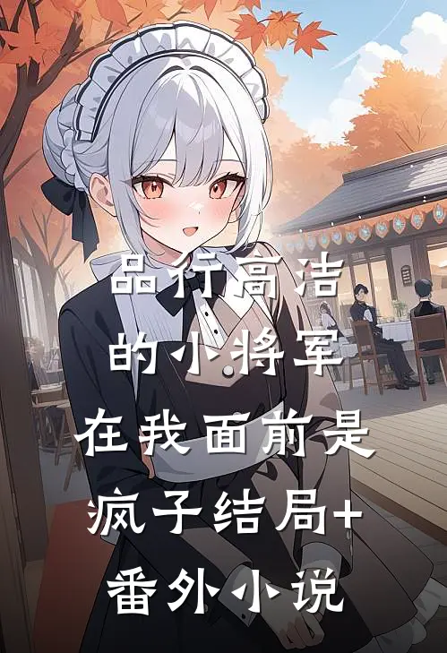 品行高洁的小将军，在我面前是疯子结局+番外小说