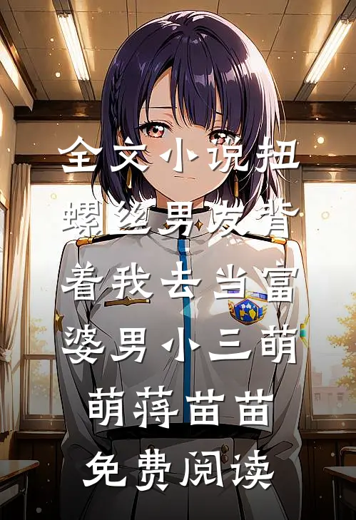 全文小说扭螺丝男友背着我去当富婆男小三萌萌蒋苗苗免费阅读