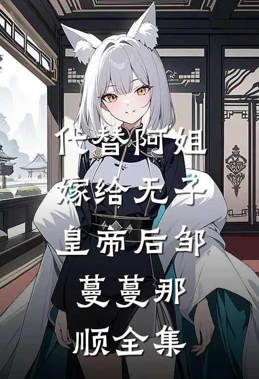 代替阿姐嫁给无子皇帝后邹蔓蔓那顺 全集