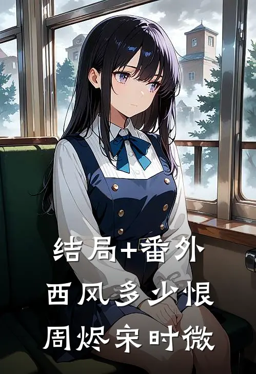 结局+番外西风多少恨周烬宋时微