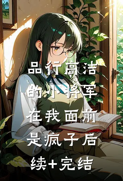 品行高洁的小将军，在我面前是疯子后续+完结