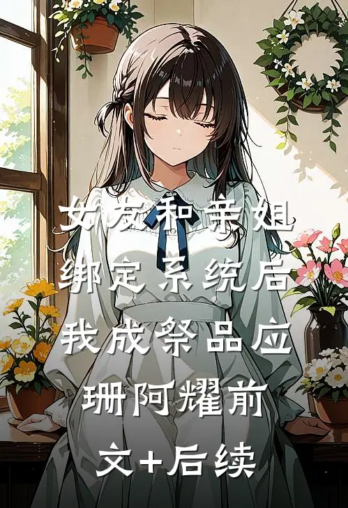 女友和亲姐绑定系统后，我成祭品应珊阿耀前文+后续