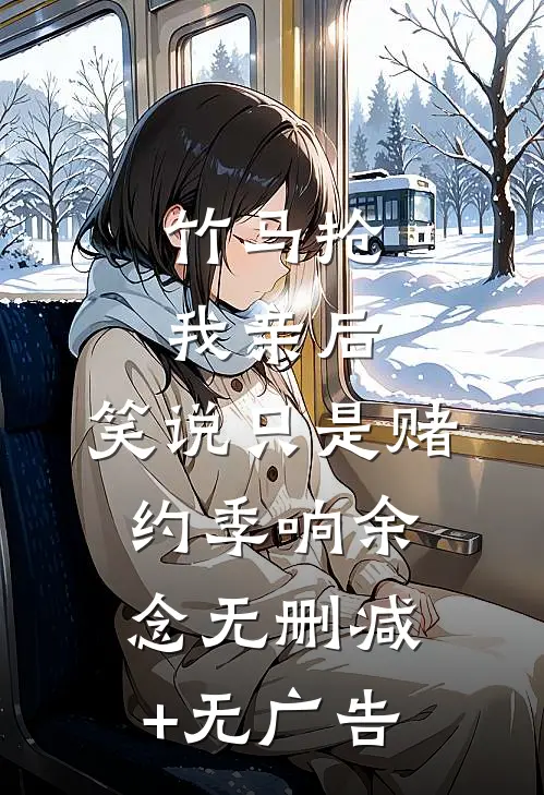 竹马抢我亲后，笑说只是赌约季响余念无删减+无广告