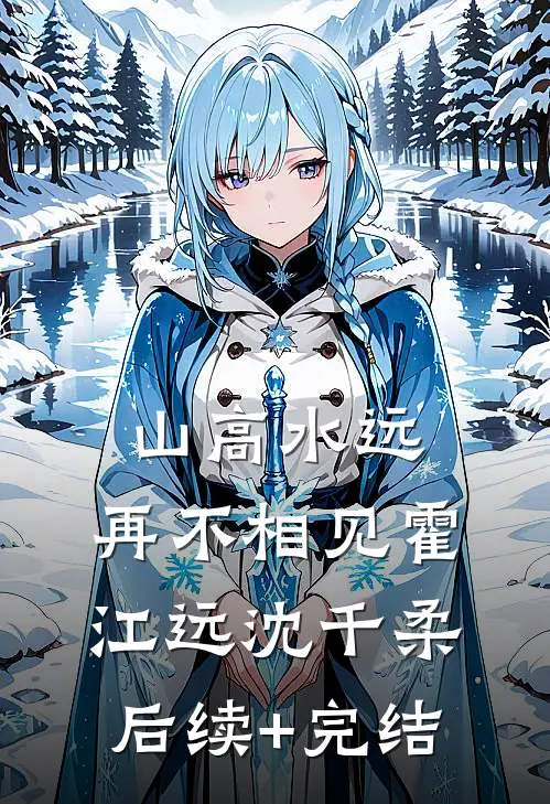 山高水远，再不相见霍江远沈千柔后续+完结