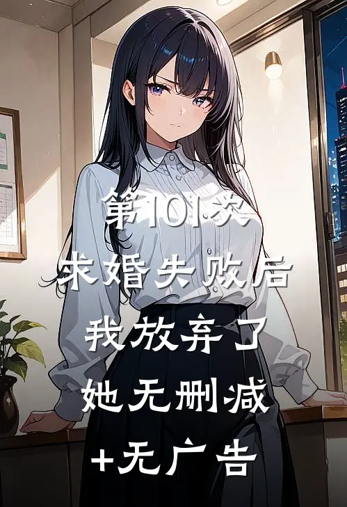 第101次求婚失败后，我放弃了她无删减+无广告