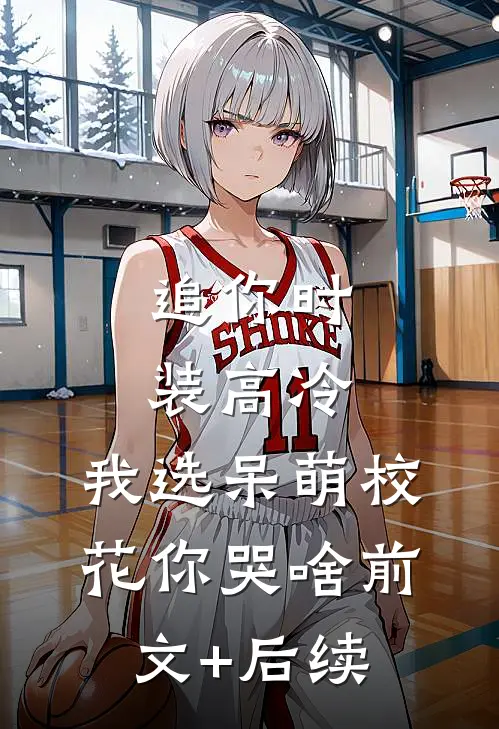 追你时装高冷，我选呆萌校花你哭啥前文+后续
