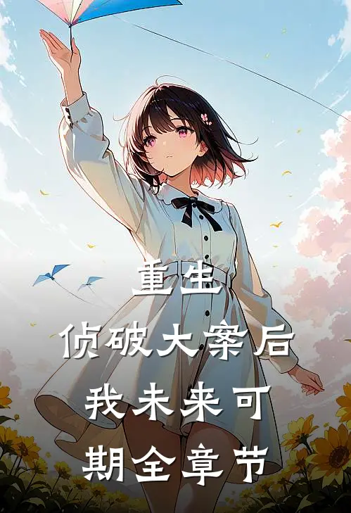 重生：侦破大案后，我未来可期全章节