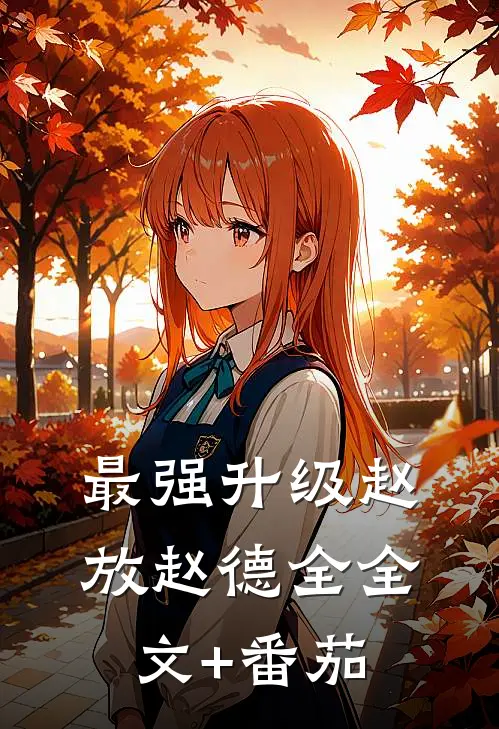 最强升级赵放赵德全全文+番茄
