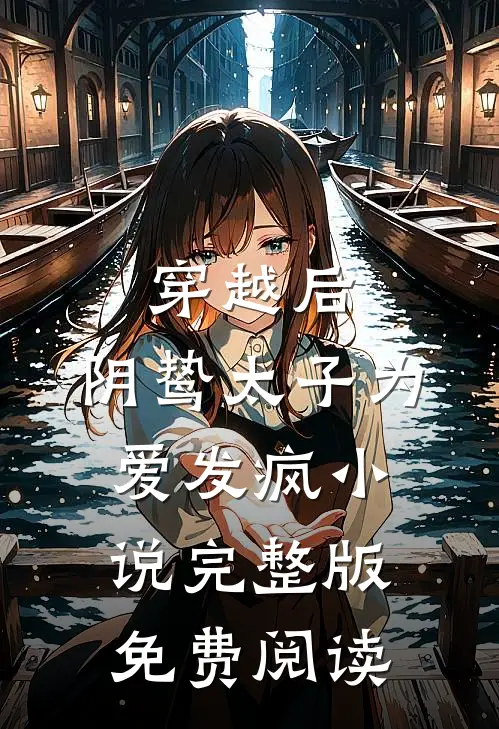 穿越后，阴鸷太子为爱发疯小说完整版免费阅读
