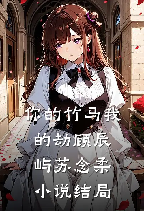你的竹马我的劫顾辰屿苏念柔小说结局