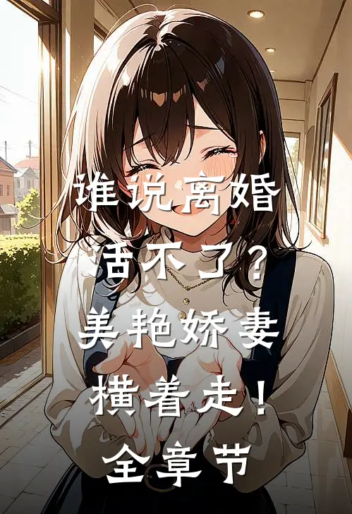 谁说离婚活不了？美艳娇妻横着走！全章节