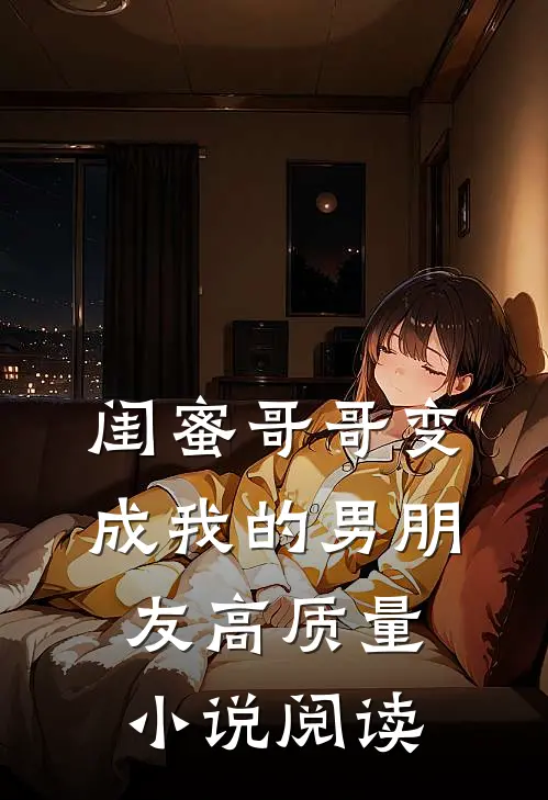 闺蜜哥哥变成我的男朋友高质量小说阅读