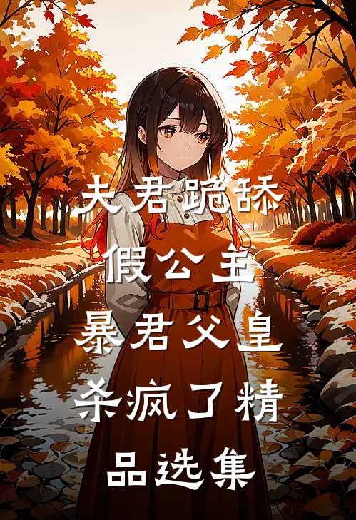 夫君跪舔假公主,暴君父皇杀疯了精品选集免费阅读