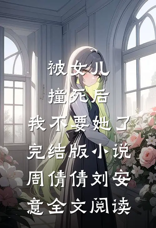 被女儿撞死后，我不要她了完结版小说_周倩倩刘安意全文阅读