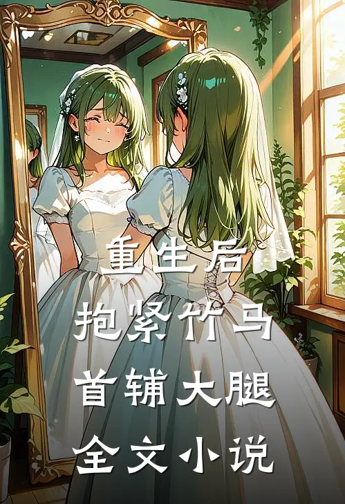 重生后，抱紧竹马首辅大腿全文小说