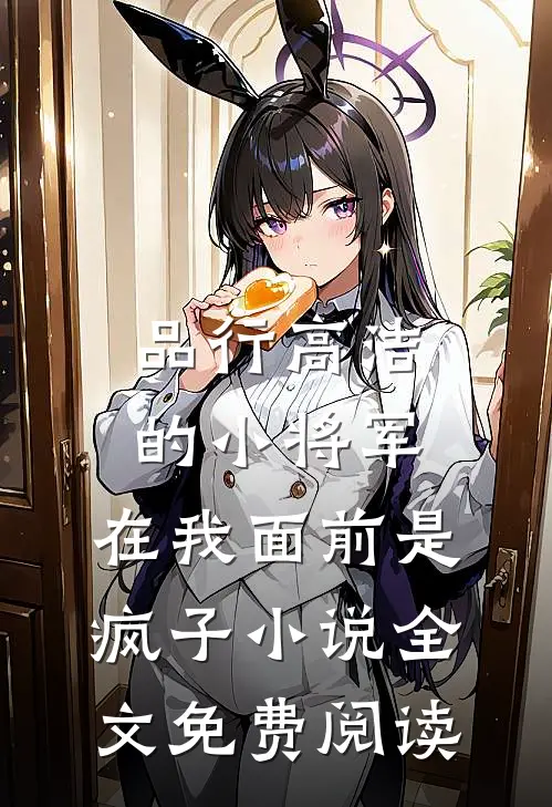 品行高洁的小将军，在我面前是疯子小说全文免费阅读