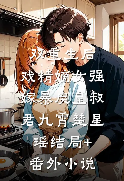双重生后，戏精嫡女强嫁暴戾皇叔君九霄楚星瑶结局+番外小说