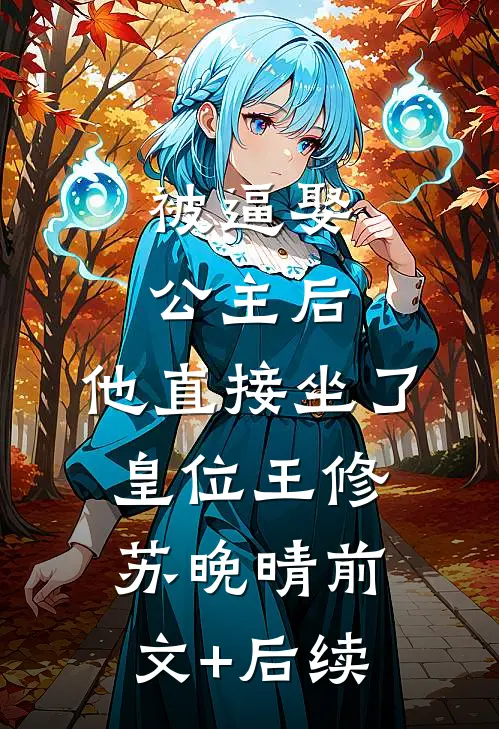 被逼娶公主后，他直接坐了皇位王修苏晚晴前文+后续