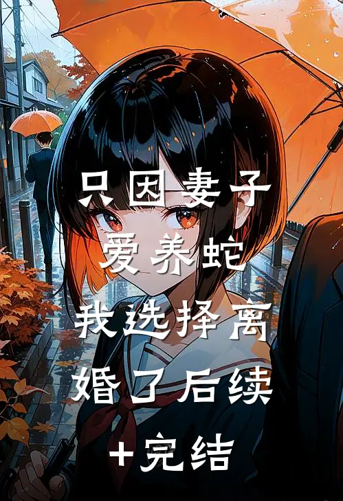 只因妻子爱养蛇，我选择离婚了后续+完结