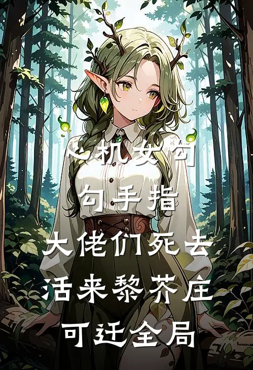 心机女勾勾手指，大佬们死去活来黎芥庄可迁全局