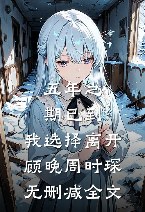 五年之期已到，我选择离开顾晚周时琛无删减全文