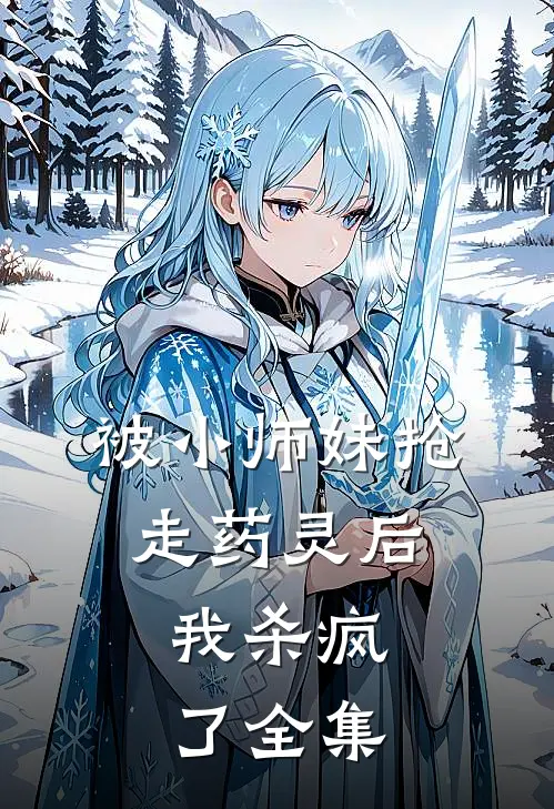 被小师妹抢走药灵后,我杀疯了 全集免费阅读