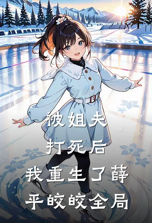 被姐夫打死后，我重生了薛平皎皎全局