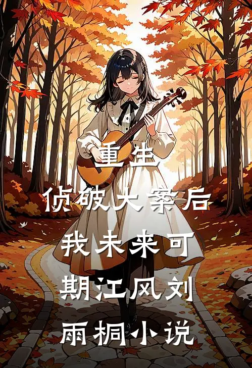 重生：侦破大案后，我未来可期江风刘雨桐小说