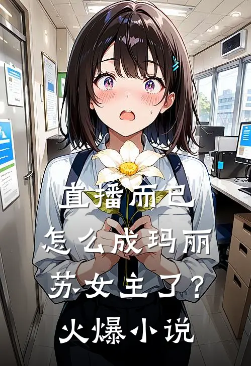 直播而已，怎么成玛丽苏女主了？火爆小说