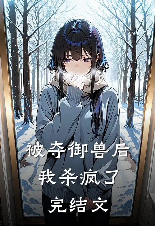 被夺御兽后,我杀疯了完结文章
