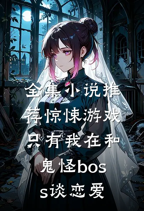 全集小说推荐惊悚游戏：只有我在和鬼怪boss谈恋爱