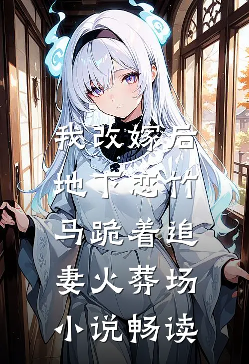 我改嫁后，地下恋竹马跪着追妻火葬场小说畅读