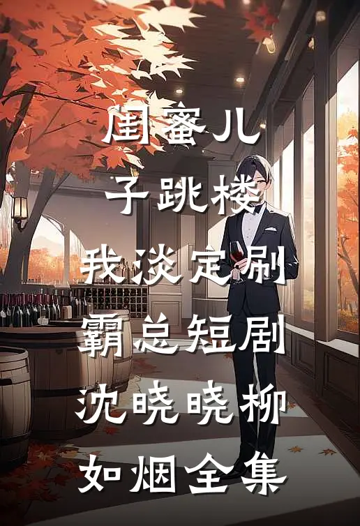 闺蜜儿子跳楼，我淡定刷霸总短剧沈晓晓柳如烟全集
