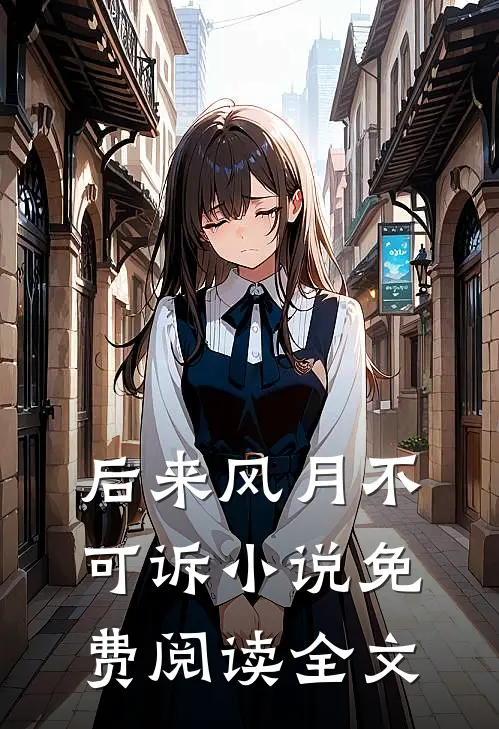后来风月不可诉小说免费阅读全文