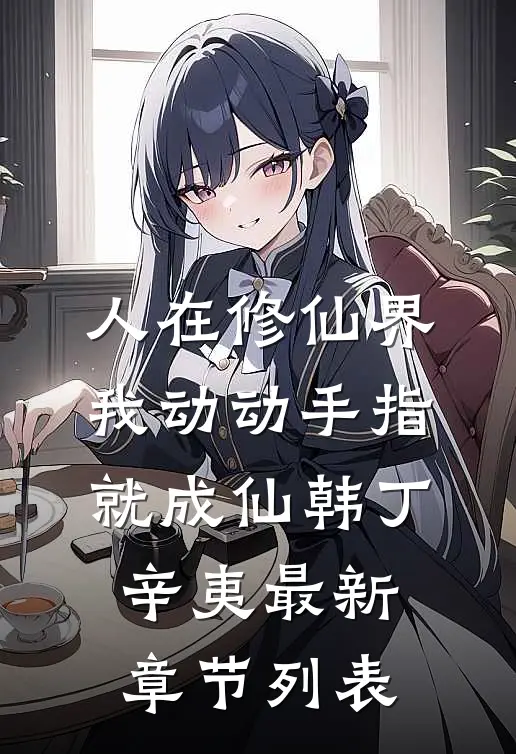 人在修仙界，我动动手指就成仙韩丁辛夷最新章节列表