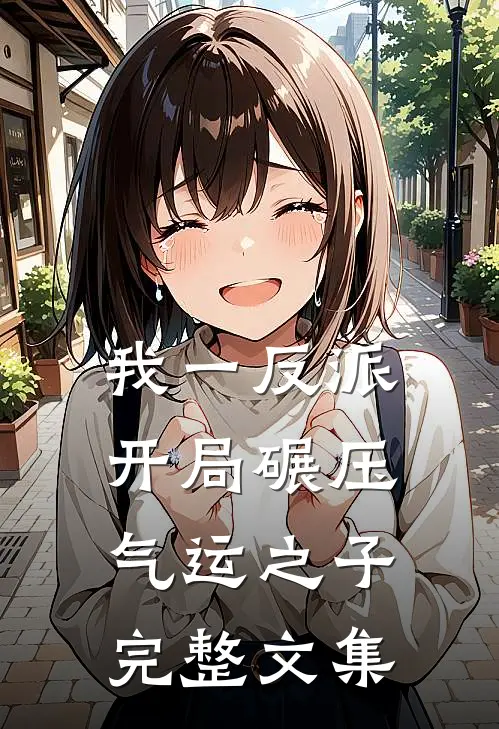 我一反派，开局碾压气运之子完整文集
