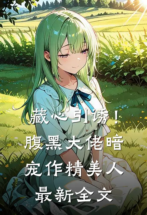 藏心引诱！腹黑大佬暗宠作精美人最新全文