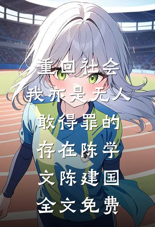 重回社会，我亦是无人敢得罪的存在陈学文陈建国全文免费