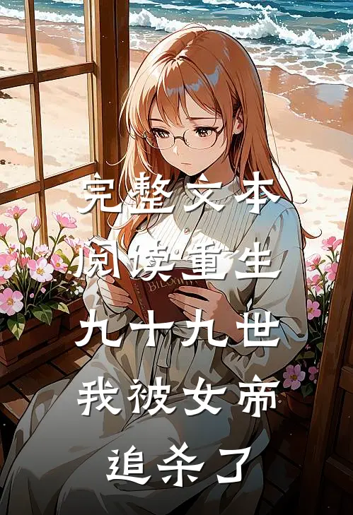 完整文本阅读重生九十九世，我被女帝追杀了
