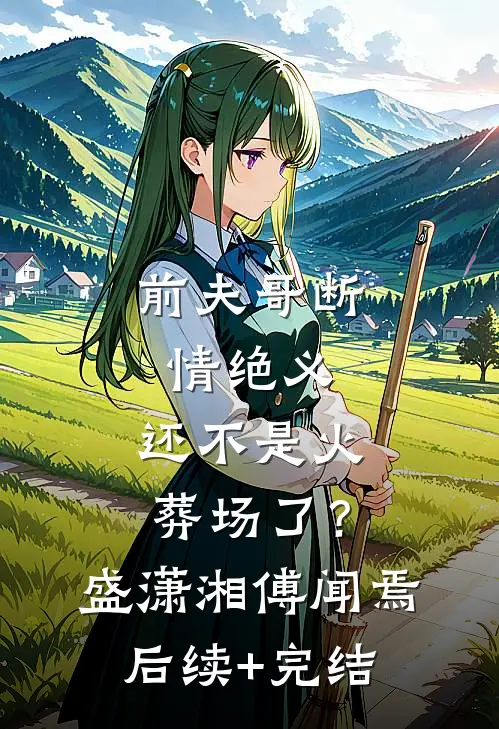 前夫哥断情绝义，还不是火葬场了？盛潇湘傅闻焉后续+完结