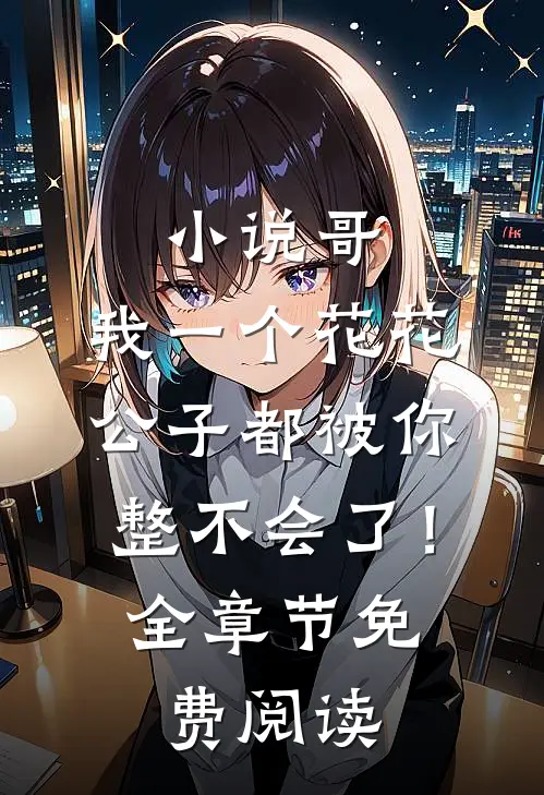 小说哥，我一个花花公子都被你整不会了！全章节免费阅读