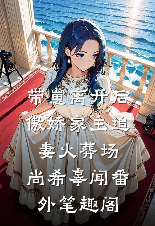 带崽离开后，傲娇家主追妻火葬场：尚希辜闻番外笔趣阁