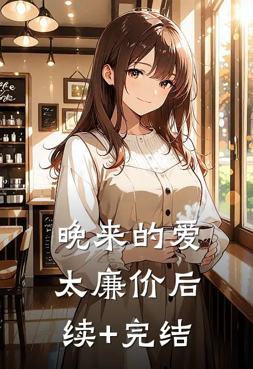 晚来的爱太廉价后续+完结