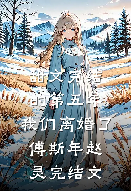 甜文完结的第五年，我们离婚了傅斯年赵灵完结文