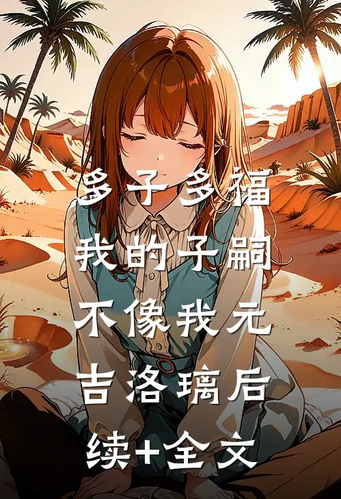 多子多福，我的子嗣不像我元吉洛璃后续+全文