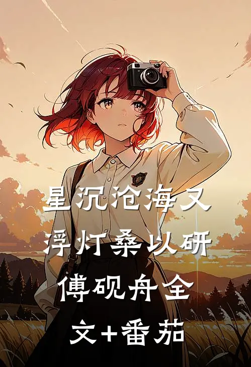 星沉沧海又浮灯桑以研傅砚舟全文+番茄